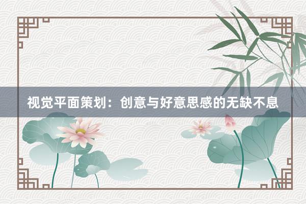 视觉平面策划:创意与好意思感的无缺不息