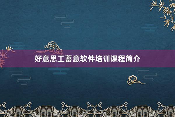 好意思工蓄意软件培训课程简介