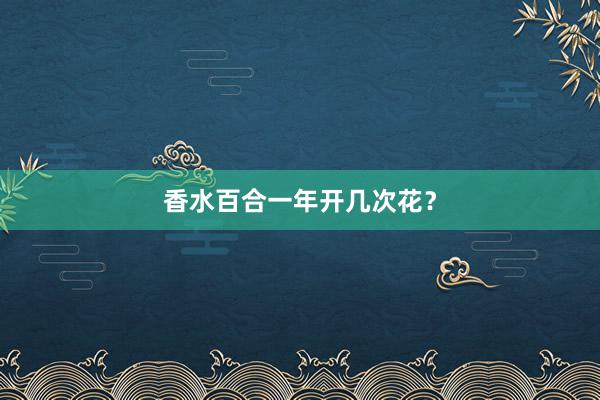 香水百合一年开几次花?