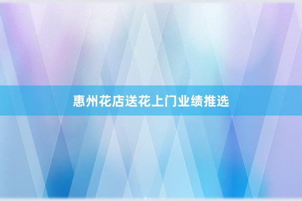 惠州花店送花上门业绩推选